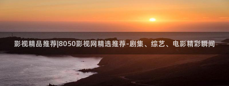 白云视频最新版：影视精品推荐|8050影视网精选推荐-剧集、综艺、电影精彩瞬间