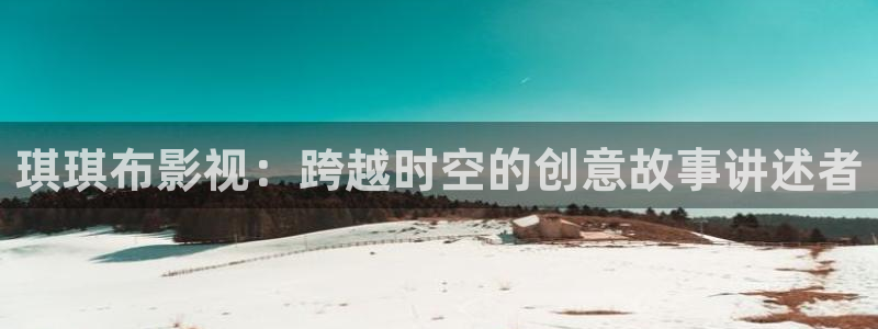 白云视频app下载安装：琪琪布影视：跨越时空的创意故事讲述者