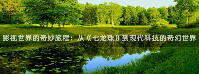白云视频视频：影视世界的奇妙旅程：从《七龙珠》到现代科技的奇幻世界
